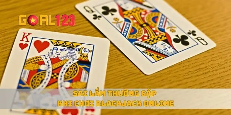 Sai lầm thường gặp khi chơi blackjack online