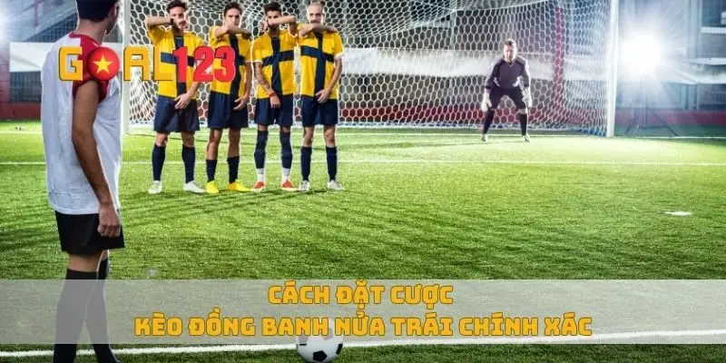 Cách đặt cược kèo đồng banh nửa trái chính xác