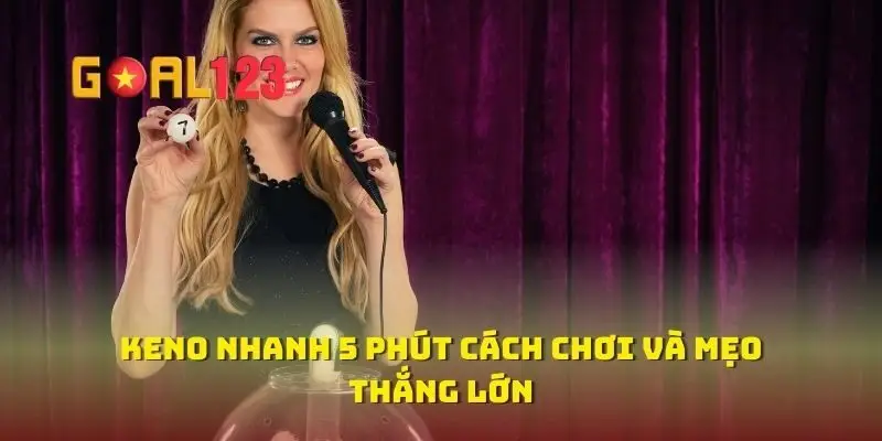 Keno Nhanh 5 Phút Cách Chơi Và Mẹo Thắng Lớn