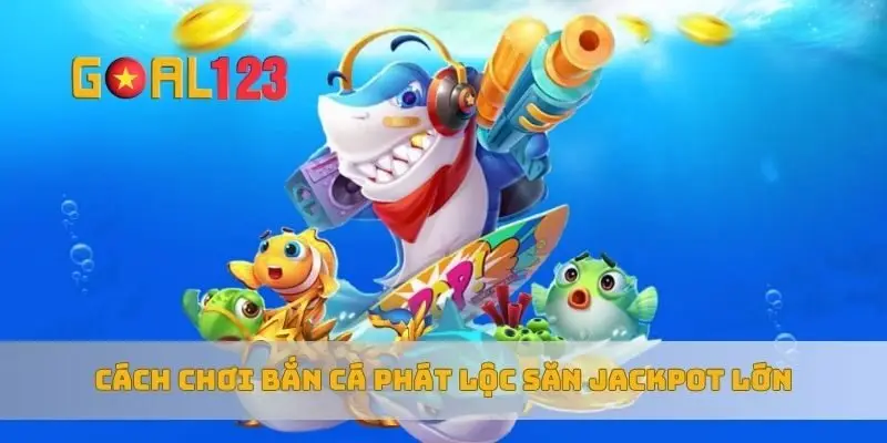 Cách chơi bắn cá phát lộc săn jackpot lớn