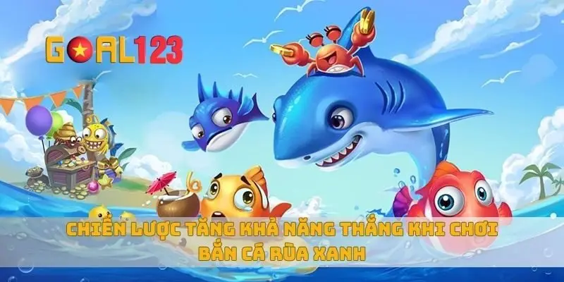 Chiến lược tăng khả năng thắng khi chơi bắn cá rùa xanh