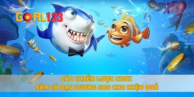 Các chiến lược chơi săn cá đại dương sao cho hiệu quả