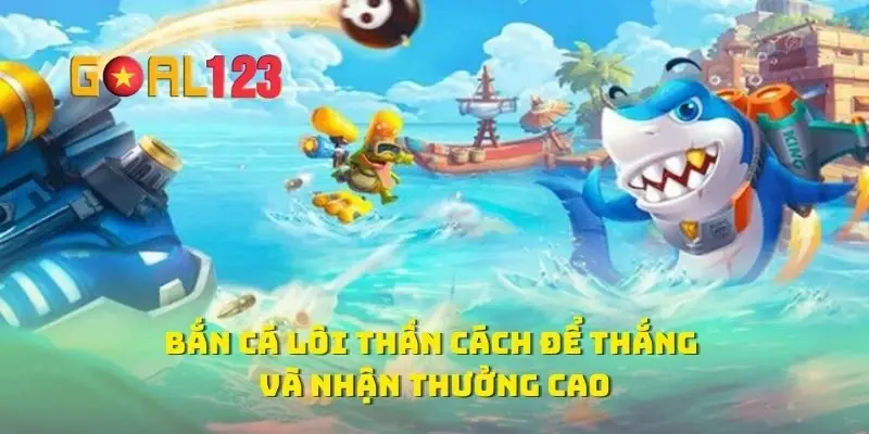Bắn Cá Lôi Thần Cách Để Thắng Và Nhận Thưởng Cao