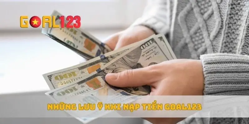 Những lưu ý khi nạp tiền Goal123