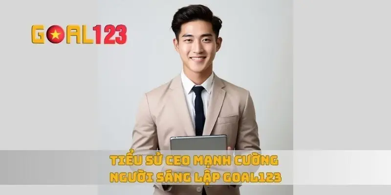 Tiểu sử CEO Mạnh Cường người sáng lập Goal123